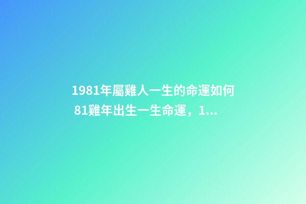 1981年屬雞人一生的命運如何 81雞年出生一生命運，1981年屬雞人的命運